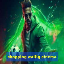 shopping wallig cinema